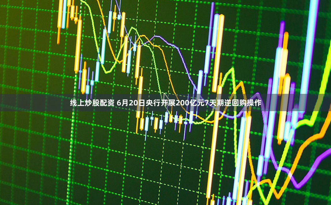 线上炒股配资 6月20日央行开展200亿元7天期逆回购操作