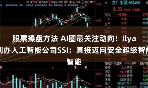 股票操盘方法 AI圈最关注动向！Ilya创办人工智能公司SSI：直接迈向安全超级智能