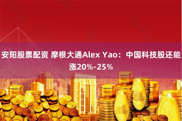 安阳股票配资 摩根大通Alex Yao：中国科技股还能涨20%-25%