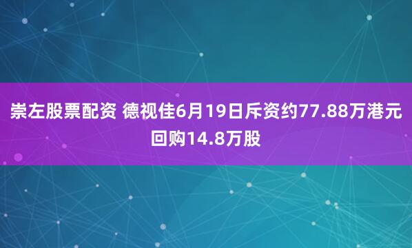 崇左股票配资 德视佳6月19日斥资约77.88万港元回购14.8万股