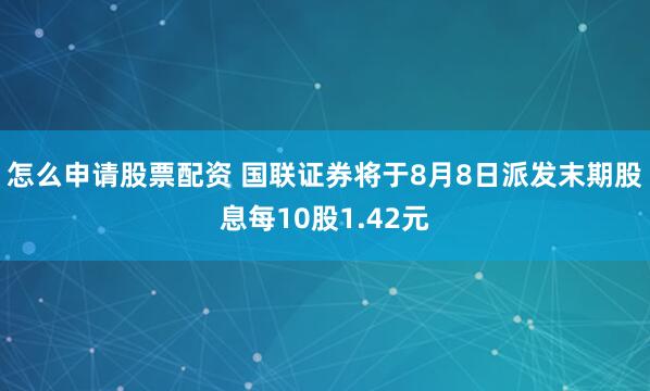 怎么申请股票配资 国联证券将于8月8日派发末期股息每10股1.42元