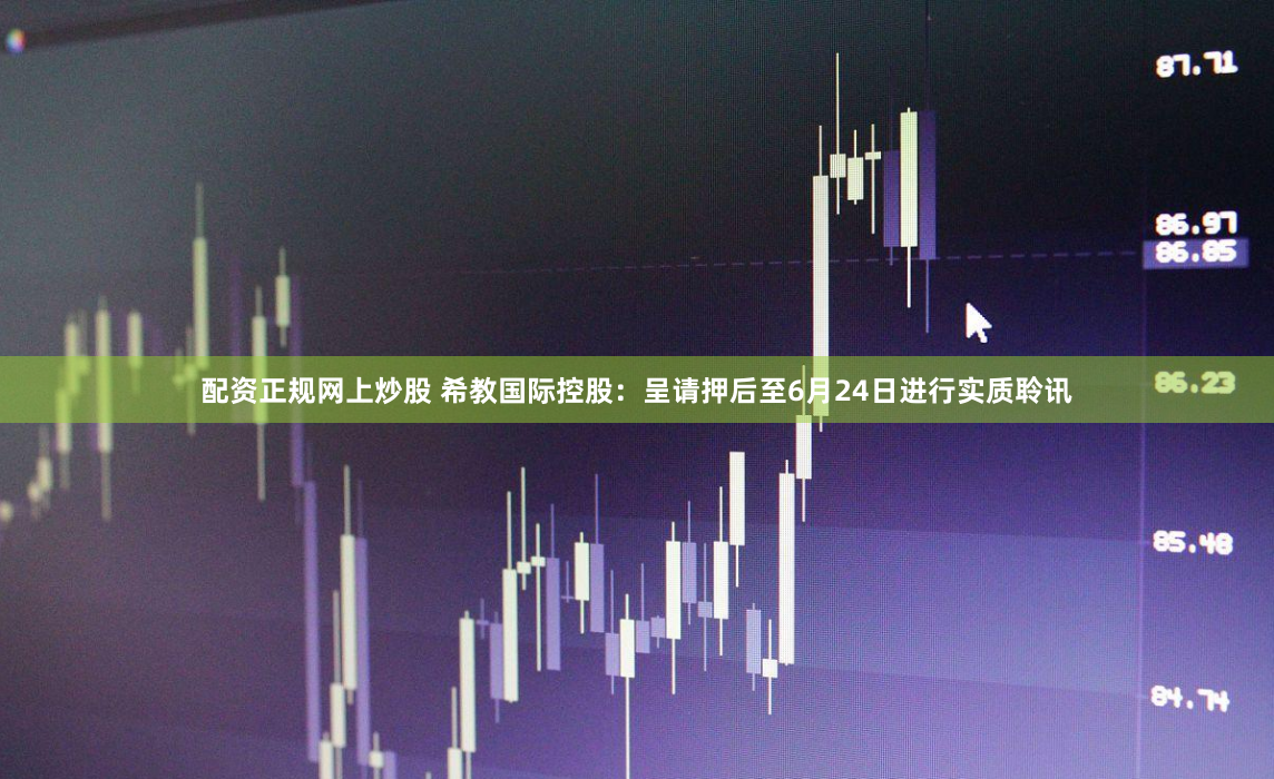 配资正规网上炒股 希教国际控股：呈请押后至6月24日进行实质聆讯