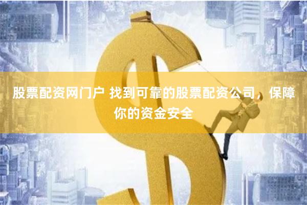 股票配资网门户 找到可靠的股票配资公司，保障你的资金安全