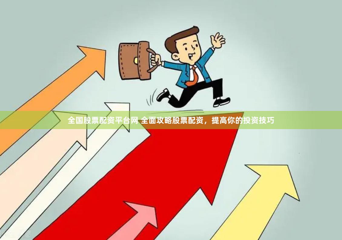 全国股票配资平台网 全面攻略股票配资，提高你的投资技巧