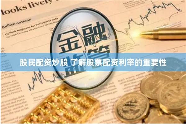 股民配资炒股 了解股票配资利率的重要性
