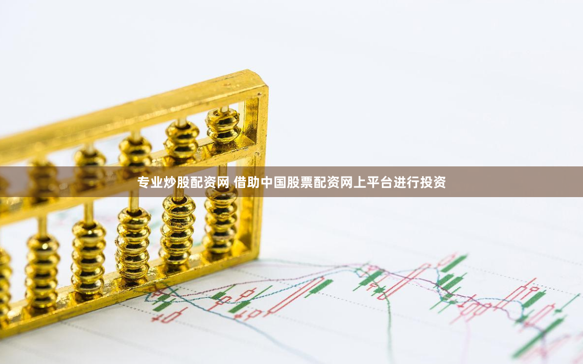 专业炒股配资网 借助中国股票配资网上平台进行投资
