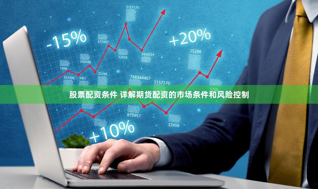 股票配资条件 详解期货配资的市场条件和风险控制