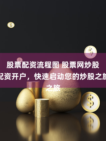 股票配资流程图 股票网炒股配资开户，快速启动您的炒股之旅