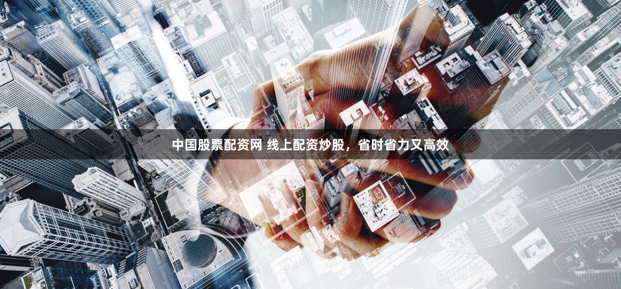 中国股票配资网 线上配资炒股，省时省力又高效