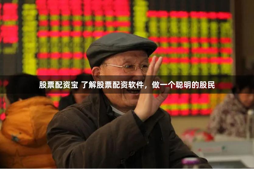 股票配资宝 了解股票配资软件，做一个聪明的股民