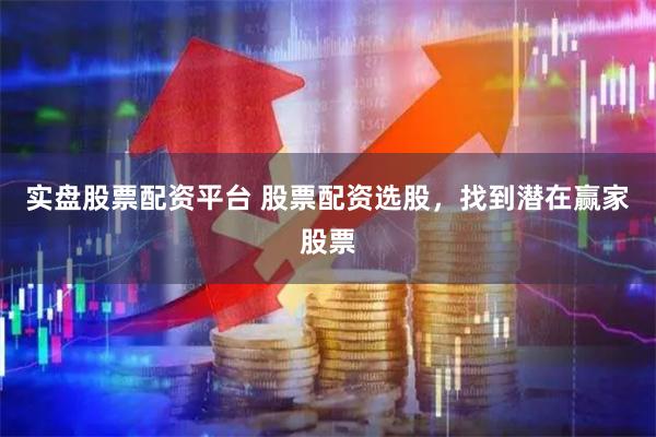 实盘股票配资平台 股票配资选股，找到潜在赢家股票