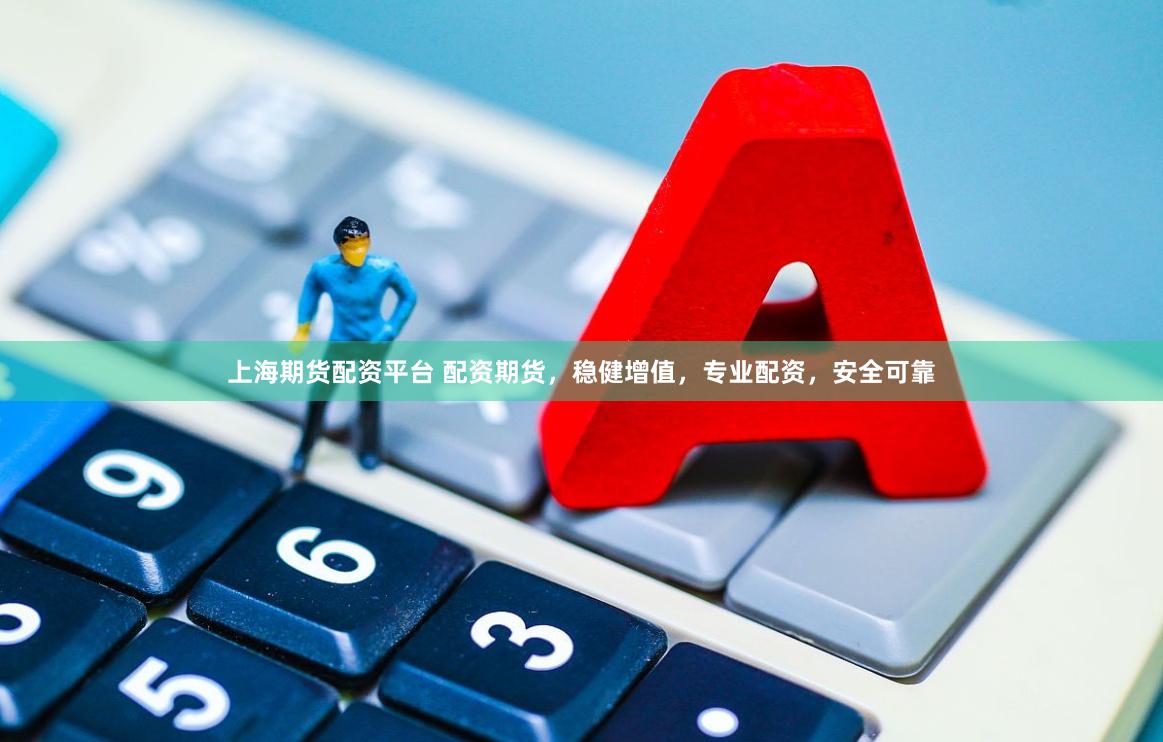 上海期货配资平台 配资期货，稳健增值，专业配资，安全可靠