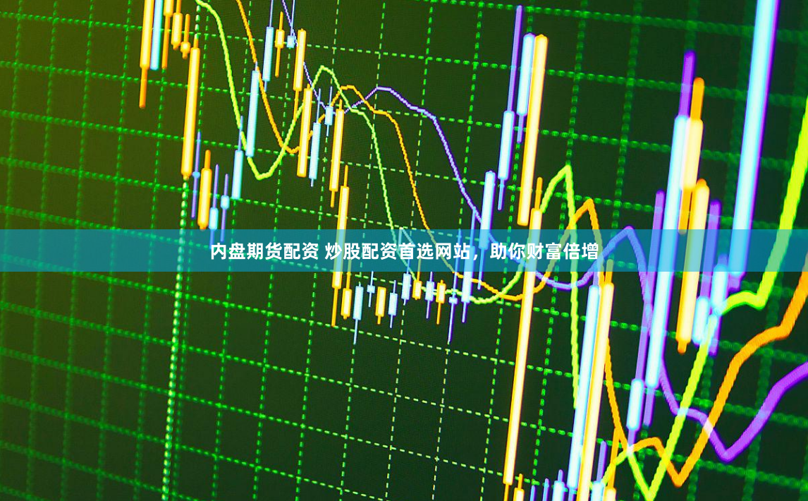 内盘期货配资 炒股配资首选网站，助你财富倍增