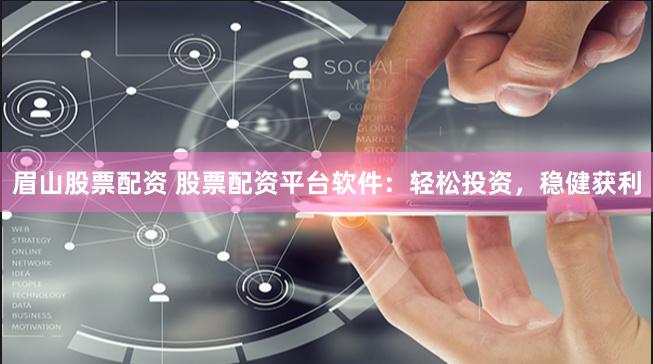 眉山股票配资 股票配资平台软件：轻松投资，稳健获利