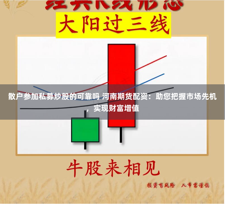 散户参加私募炒股的可靠吗 河南期货配资:助您把握市场先机,实现财富增值