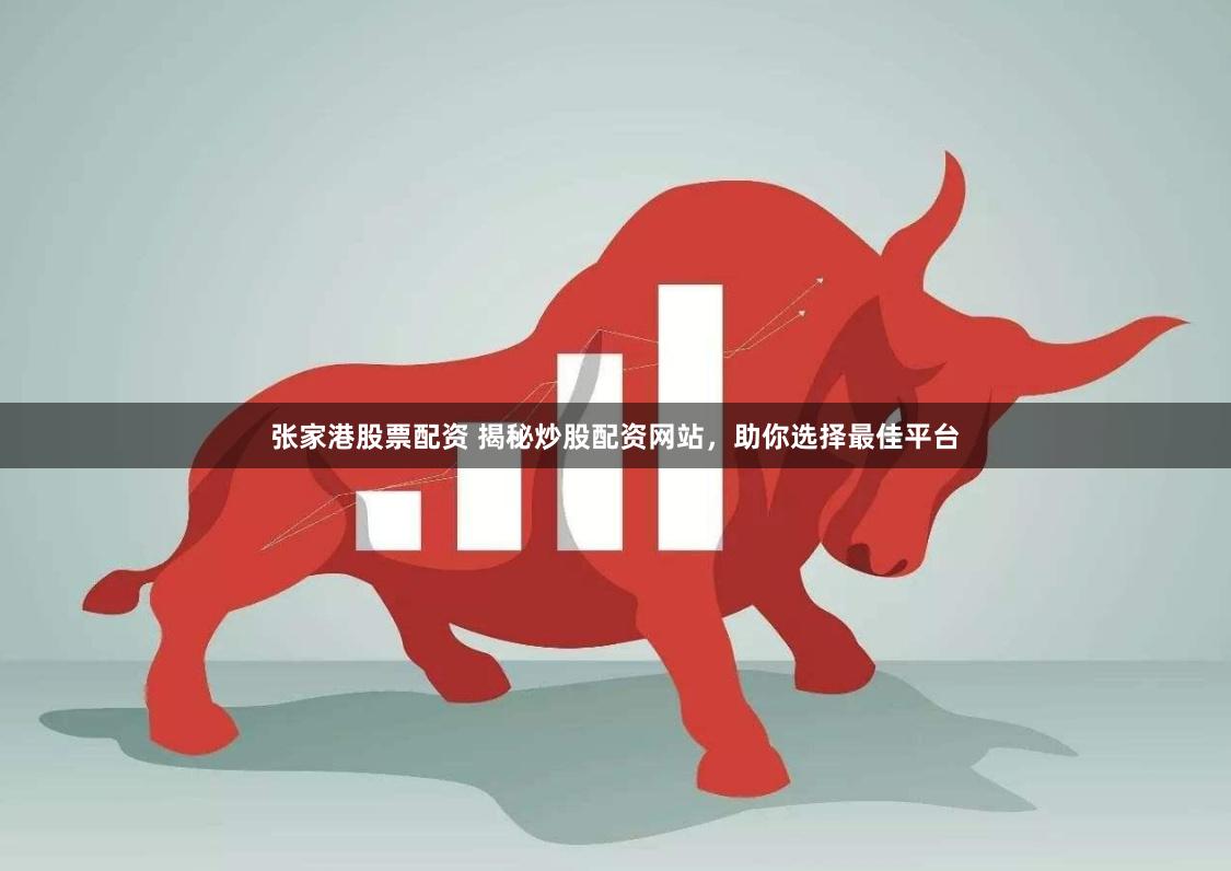 张家港股票配资 揭秘炒股配资网站，助你选择最佳平台