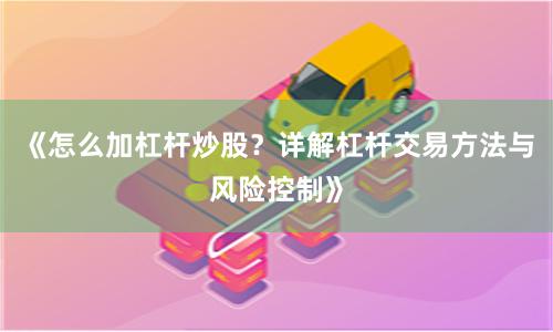 《怎么加杠杆炒股？详解杠杆交易方法与风险控制》