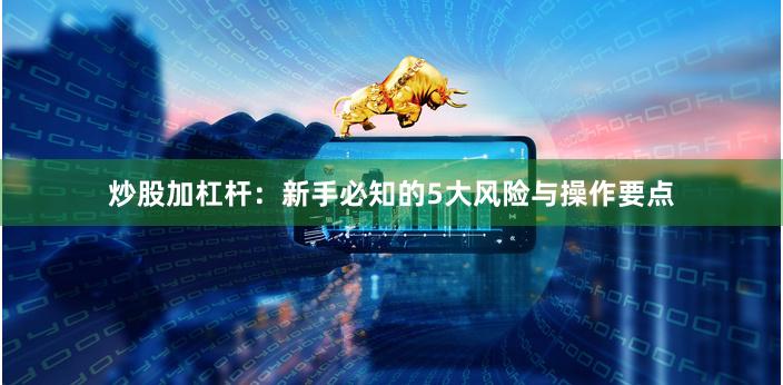 炒股加杠杆：新手必知的5大风险与操作要点
