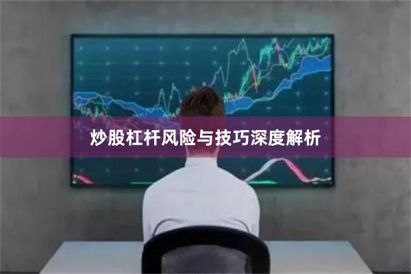 炒股杠杆风险与技巧深度解析