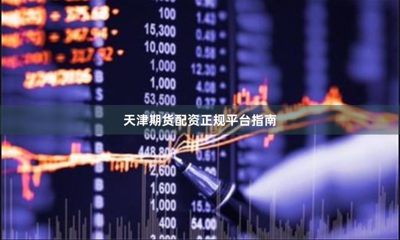 天津期货配资正规平台指南