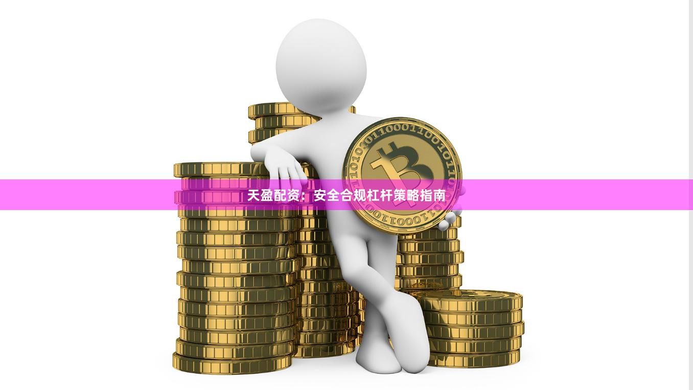 天盈配资：安全合规杠杆策略指南