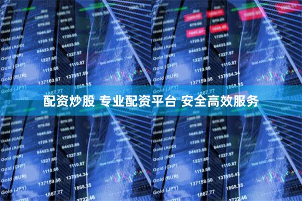 配资炒股 专业配资平台 安全高效服务