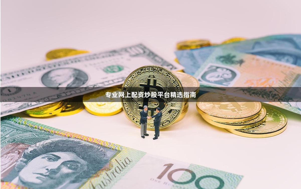 专业网上配资炒股平台精选指南