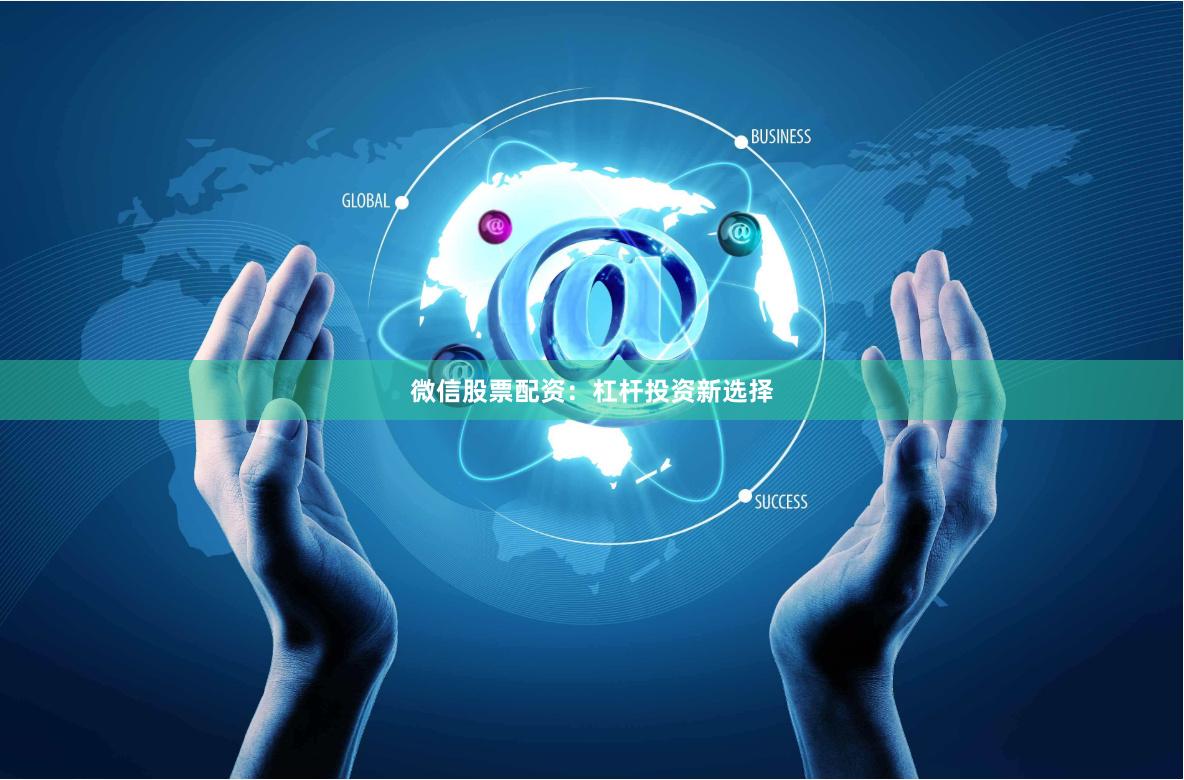 微信股票配资：杠杆投资新选择