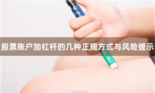 股票账户加杠杆的几种正规方式与风险提示