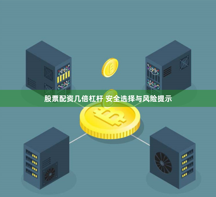 股票配资几倍杠杆 安全选择与风险提示