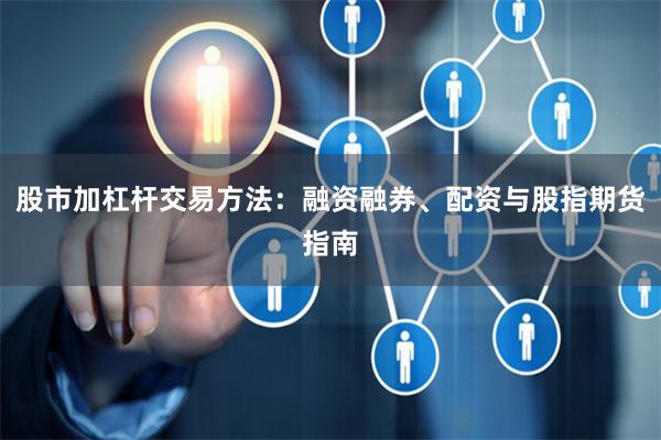 股市加杠杆交易方法：融资融券、配资与股指期货指南