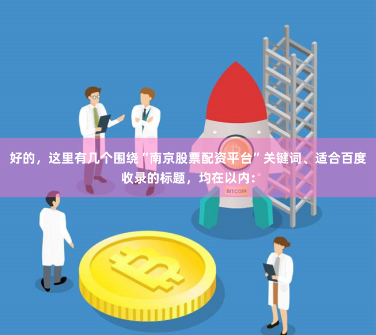 好的，这里有几个围绕“南京股票配资平台”关键词、适合百度收录的标题，均在以内：