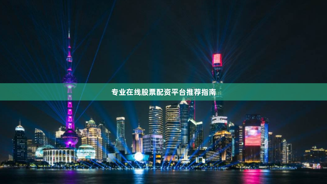 专业在线股票配资平台推荐指南