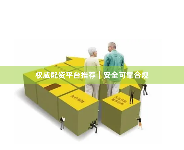 权威配资平台推荐｜安全可靠合规