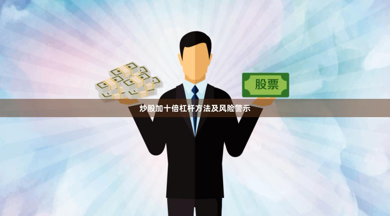 炒股加十倍杠杆方法及风险警示