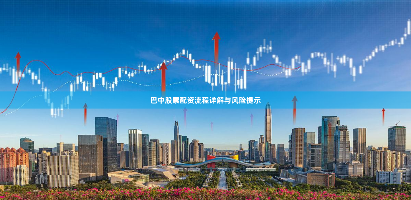 巴中股票配资流程详解与风险提示