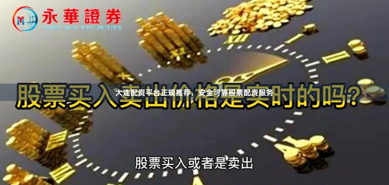 大连配资平台正规推荐，安全可靠股票配资服务