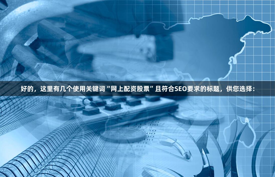 好的，这里有几个使用关键词“网上配资股票”且符合SEO要求的标题，供您选择：