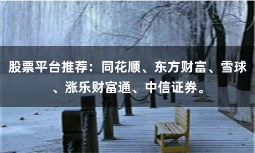 股票平台推荐：同花顺、东方财富、雪球、涨乐财富通、中信证券。