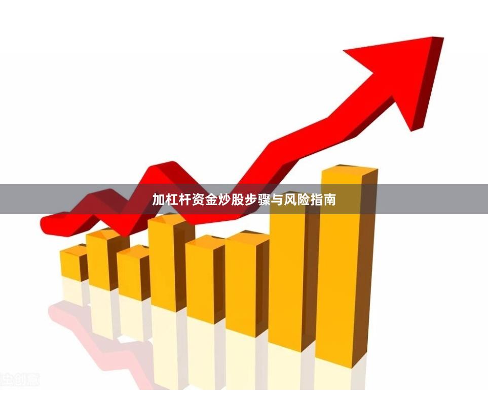 加杠杆资金炒股步骤与风险指南