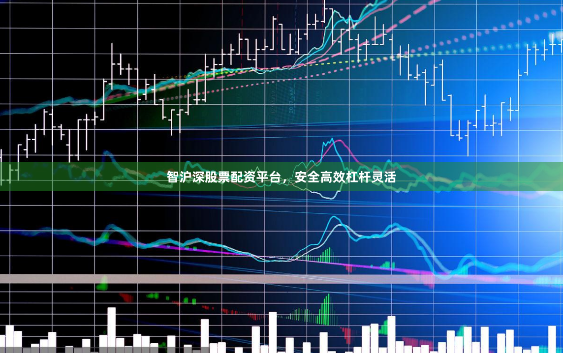 智沪深股票配资平台，安全高效杠杆灵活